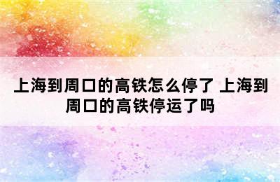 上海到周口的高铁怎么停了 上海到周口的高铁停运了吗